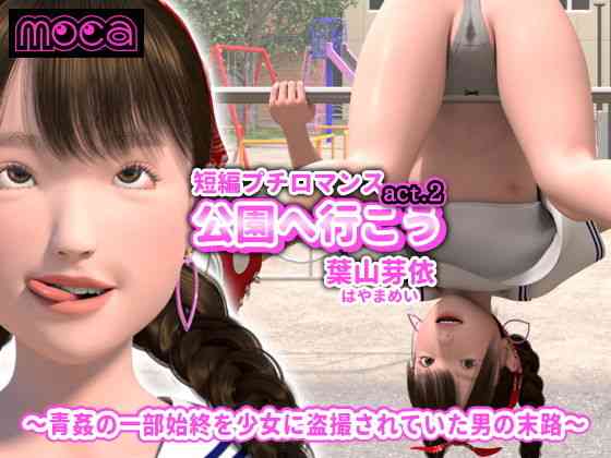 短編プチロマンス『公園へ行こう act.2 葉山芽依』〜青姦の一部始終を少女に盗撮されていた男の末路〜【moca】（オリジナル同人）