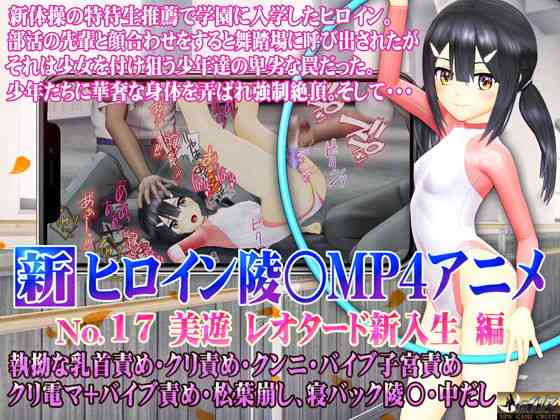 新ヒロイン陵○MP4アニメNo.17［美遊レオタード新入生編］ 執拗な乳首責め・クリ責め・クンニ・バイブ子宮責め クリ電マ＋バイブ責め・松葉崩し、寝バック陵〇・中出し【@OZ（アットオズ）】（ゲーム系同人）